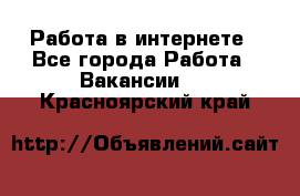 Работа в интернете - Все города Работа » Вакансии   . Красноярский край